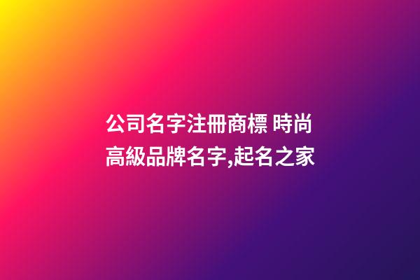 公司名字注冊商標 時尚高級品牌名字,起名之家-第1張-公司起名-玄機派